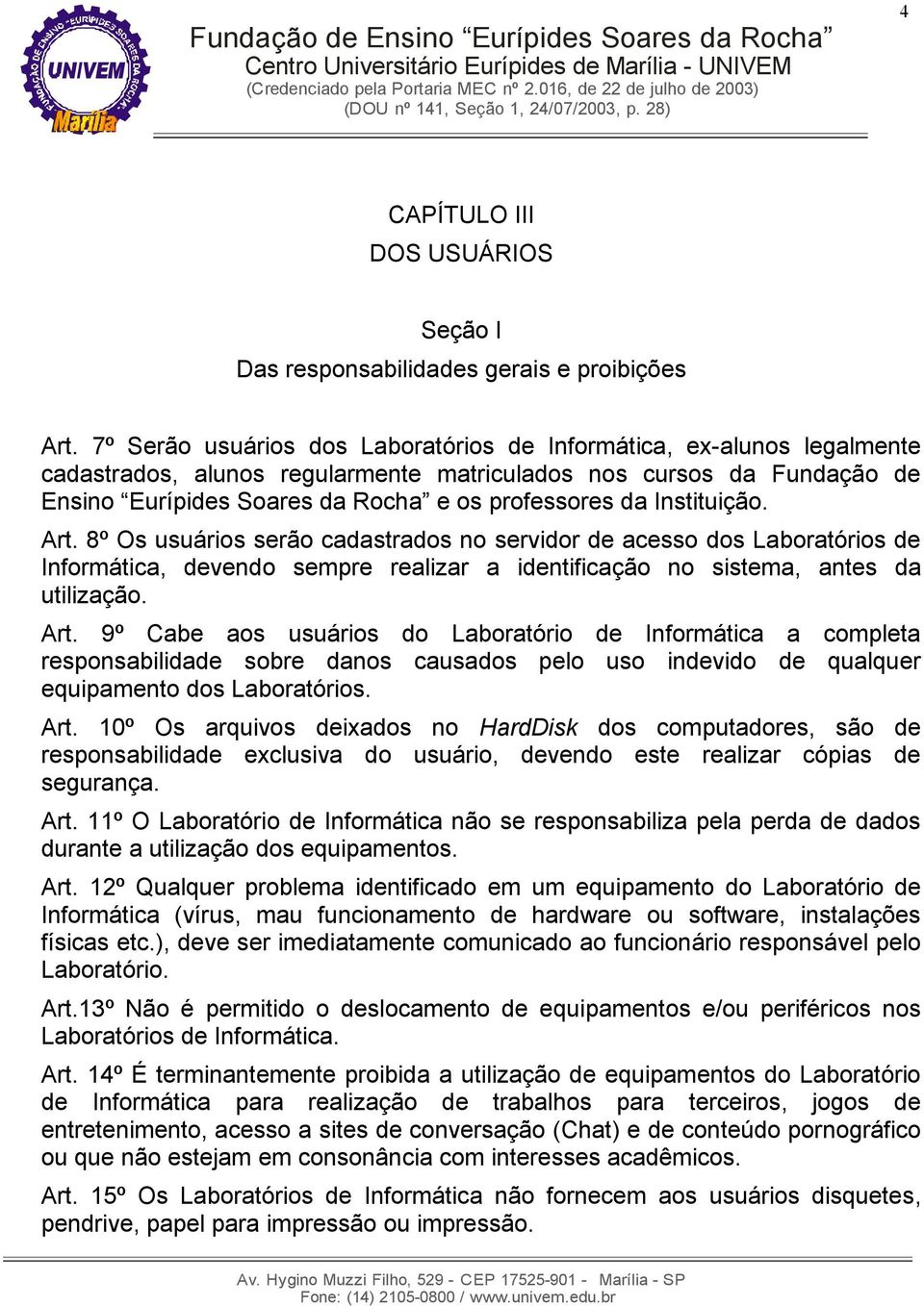 Instituição. Art. 8º Os usuários serão cadastrados no servidor de acesso dos Laboratórios de Informática, devendo sempre realizar a identificação no sistema, antes da utilização. Art. 9º Cabe aos usuários do Laboratório de Informática a completa responsabilidade sobre danos causados pelo uso indevido de qualquer equipamento dos Laboratórios.