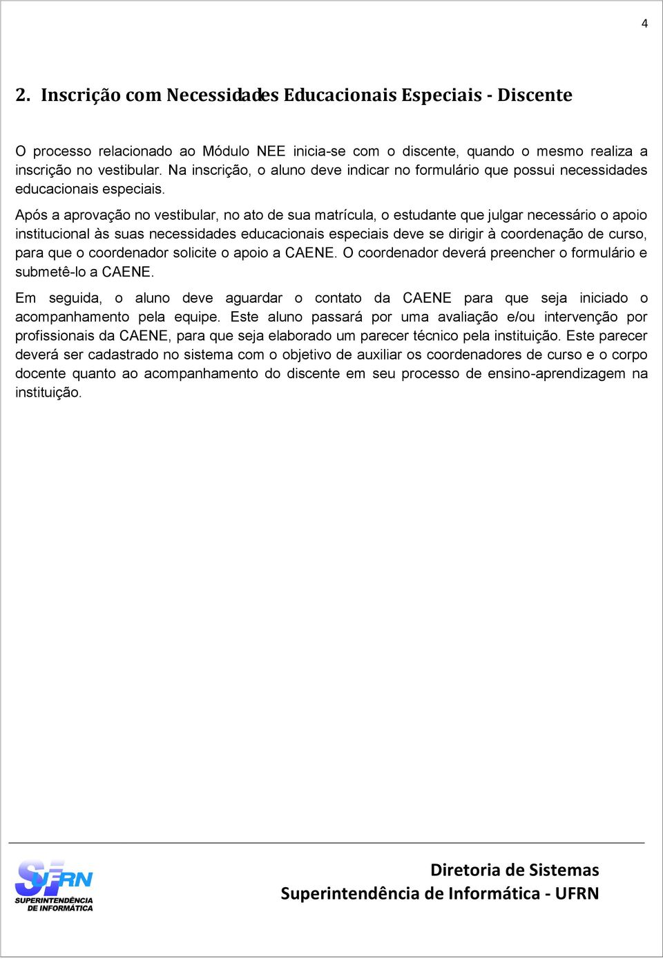 Após a aprovação no vestibular, no ato de sua matrícula, o estudante que julgar necessário o apoio institucional às suas necessidades educacionais especiais deve se dirigir à coordenação de curso,