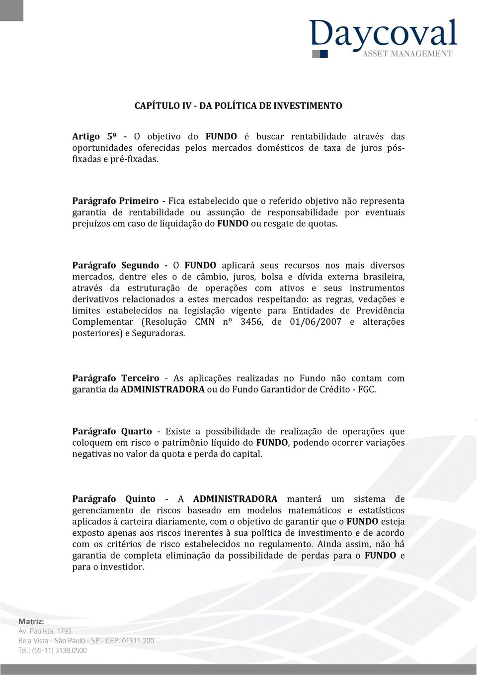 Parágrafo Primeiro - Fica estabelecido que o referido objetivo não representa garantia de rentabilidade ou assunção de responsabilidade por eventuais prejuízos em caso de liquidação do FUNDO ou