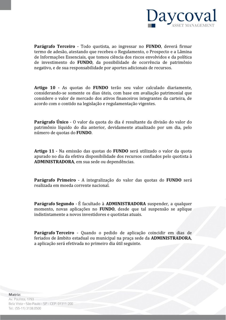 Artigo 10 - As quotas do FUNDO terão seu valor calculado diariamente, considerando-se somente os dias úteis, com base em avaliação patrimonial que considere o valor de mercado dos ativos financeiros