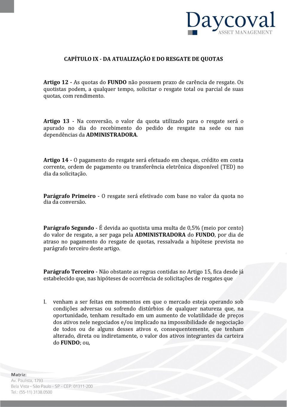 Artigo 13 - Na conversão, o valor da quota utilizado para o resgate será o apurado no dia do recebimento do pedido de resgate na sede ou nas dependências da ADMINISTRADORA.