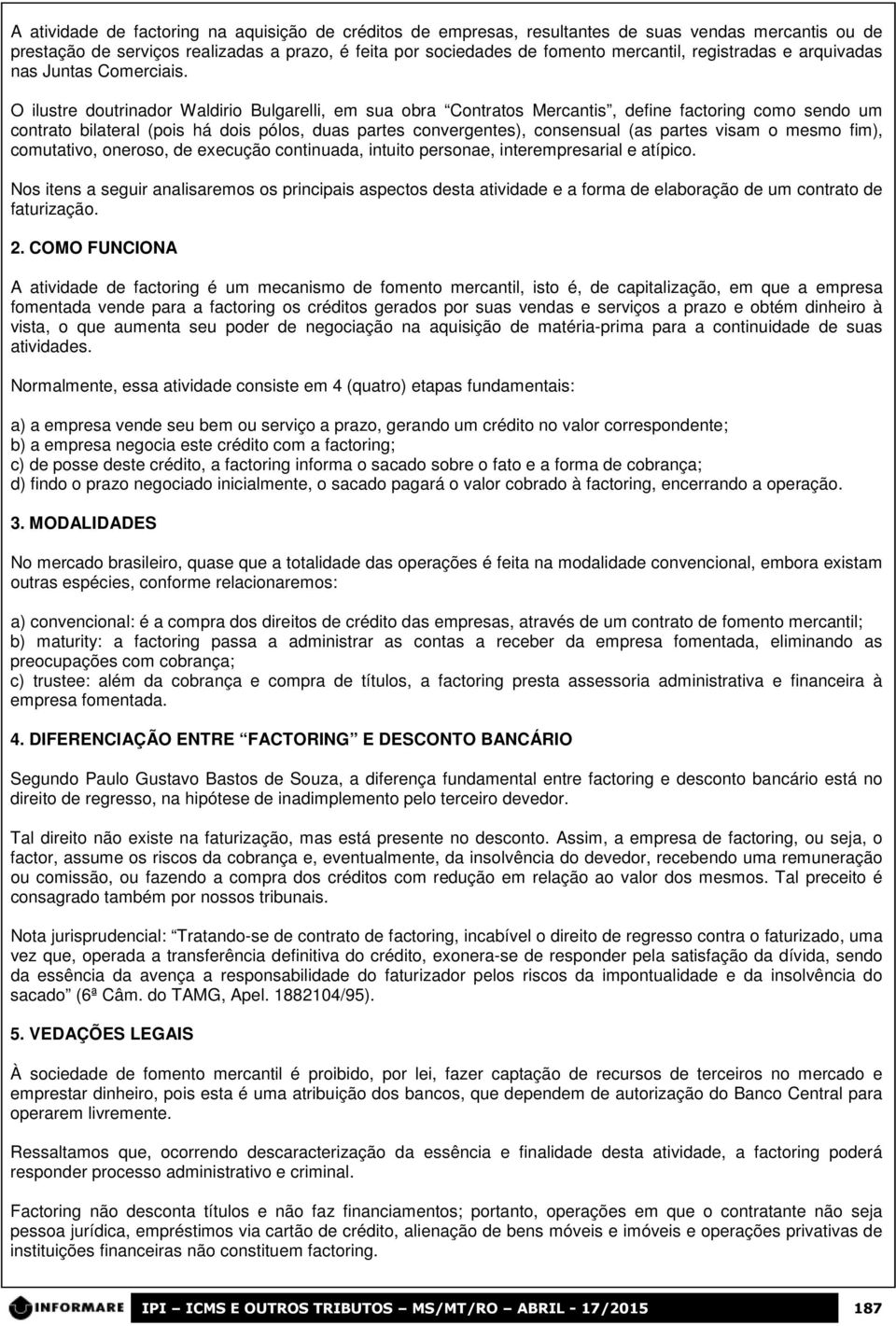 O ilustre doutrinador Waldirio Bulgarelli, em sua obra Contratos Mercantis, define factoring como sendo um contrato bilateral (pois há dois pólos, duas partes convergentes), consensual (as partes