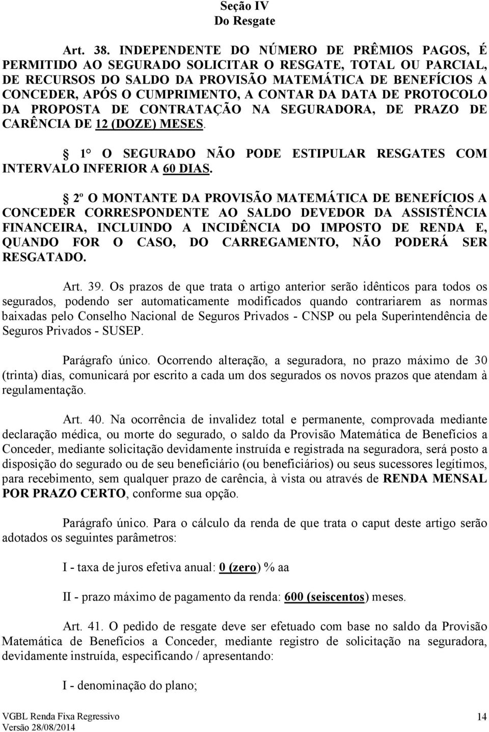 CONTAR DA DATA DE PROTOCOLO DA PROPOSTA DE CONTRATAÇÃO NA SEGURADORA, DE PRAZO DE CARÊNCIA DE 12 (DOZE) MESES. 1 O SEGURADO NÃO PODE ESTIPULAR RESGATES COM INTERVALO INFERIOR A 60 DIAS.