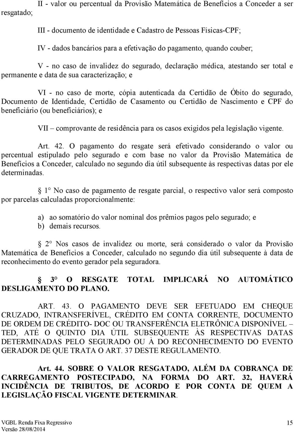 Certidão de Óbito do segurado, Documento de Identidade, Certidão de Casamento ou Certidão de Nascimento e CPF do beneficiário (ou beneficiários); e VII comprovante de residência para os casos