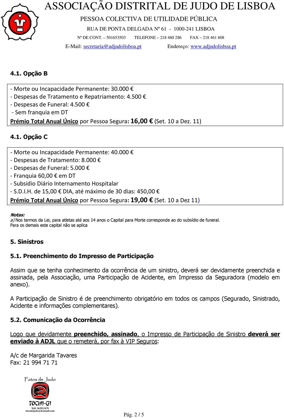 000 - Despesas de Funeral: 5.000 - Franquia 60,00 em DT - Subsidio Diário Internamento Hospitalar - S.D.I.H. de 15,00 DIA, até máximo de 30 dias: 450,00 Prémio Total Anual Único por Pessoa Segura: 19,00 (Set.