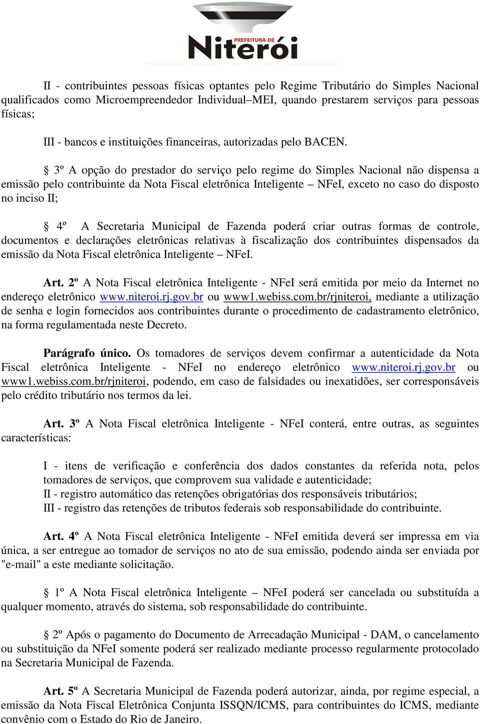 3º A opção do prestador do serviço pelo regime do Simples Nacional não dispensa a emissão pelo contribuinte da Nota Fiscal eletrônica Inteligente NFeI, exceto no caso do disposto no inciso II; 4º A