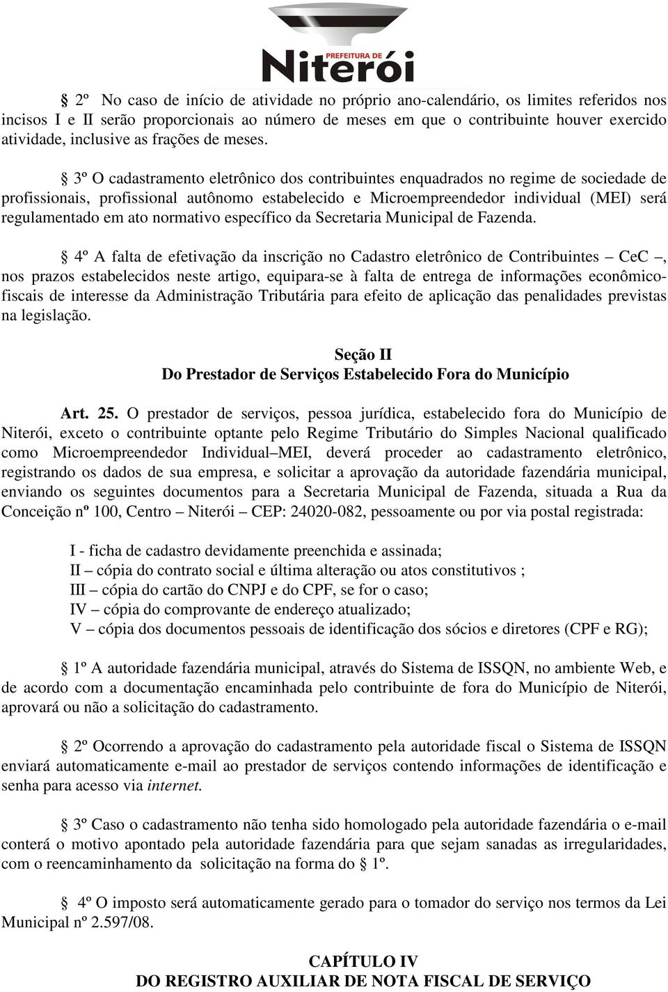 3º O cadastramento eletrônico dos contribuintes enquadrados no regime de sociedade de profissionais, profissional autônomo estabelecido e Microempreendedor individual (MEI) será regulamentado em ato