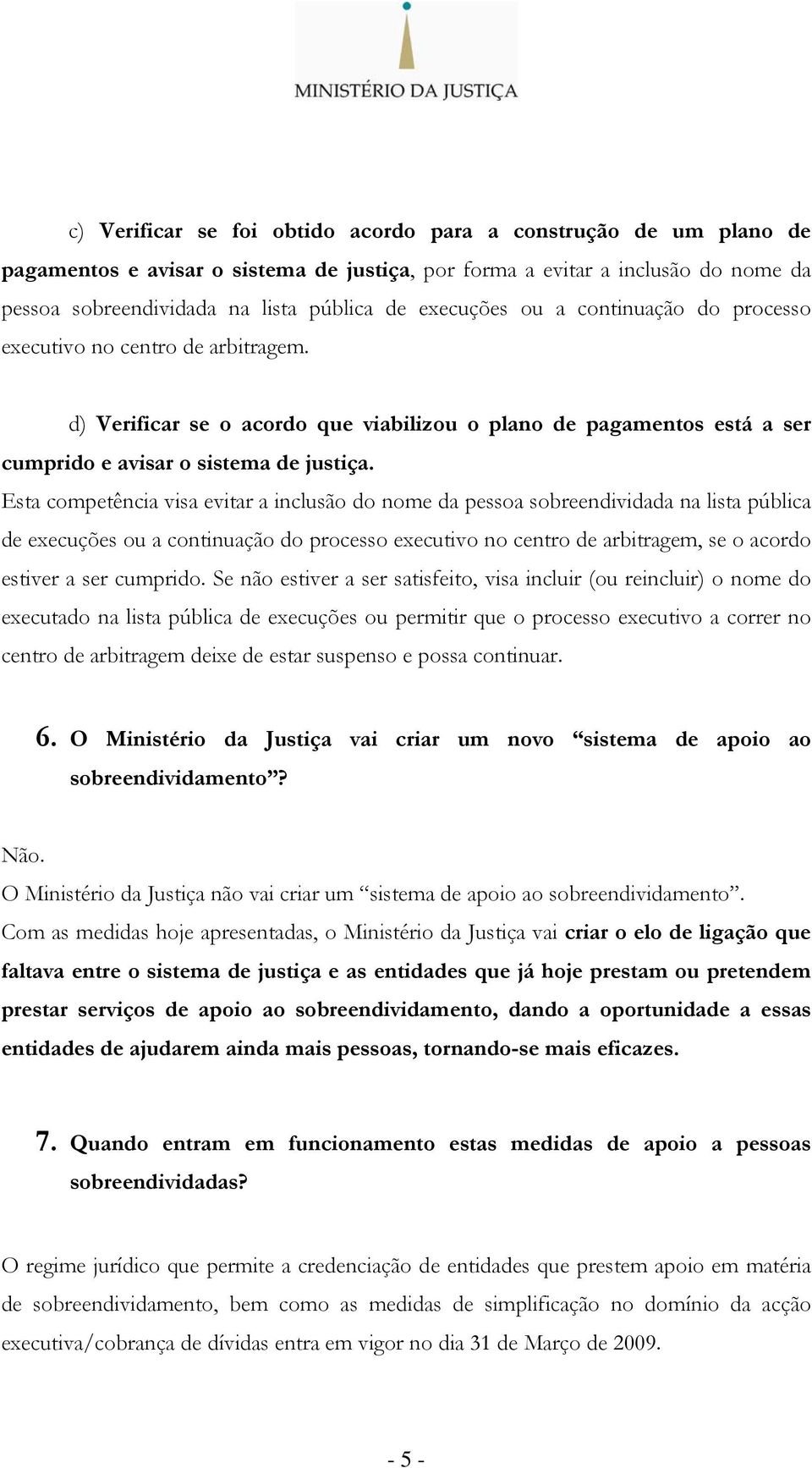 Esta competência visa evitar a inclusão do nome da pessoa sobreendividada na lista pública de execuções ou a continuação do processo executivo no centro de arbitragem, se o acordo estiver a ser