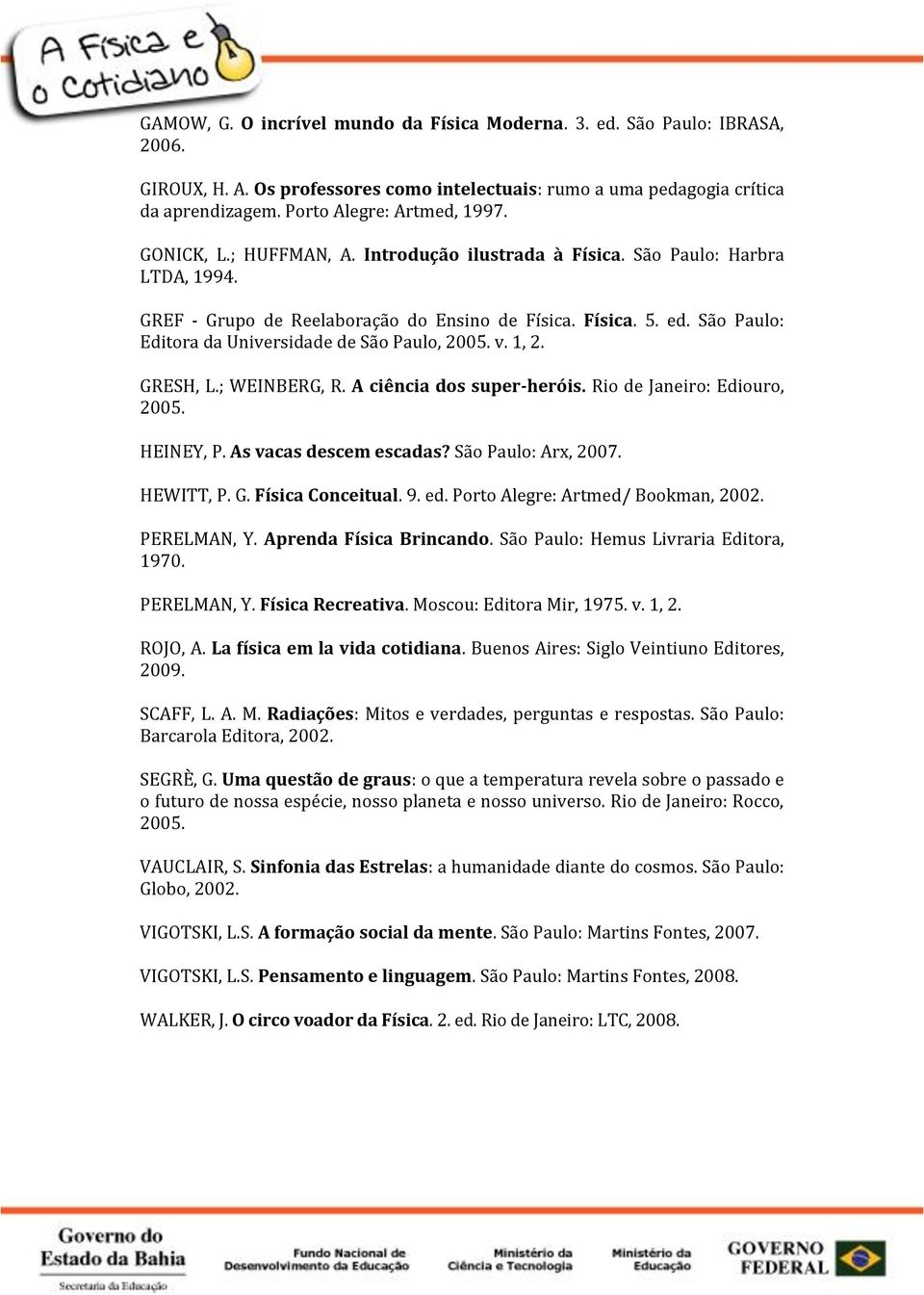 São Paulo: Editora da Universidade de São Paulo, 2005. v. 1, 2. GRESH, L.; WEINBERG, R. A ciência dos super-heróis. Rio de Janeiro: Ediouro, 2005. HEINEY, P. As vacas descem escadas?