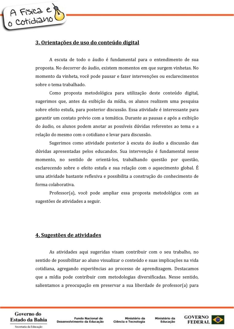 Como proposta metodológica para utilização deste conteúdo digital, sugerimos que, antes da exibição da mídia, os alunos realizem uma pesquisa sobre efeito estufa, para posterior discussão.