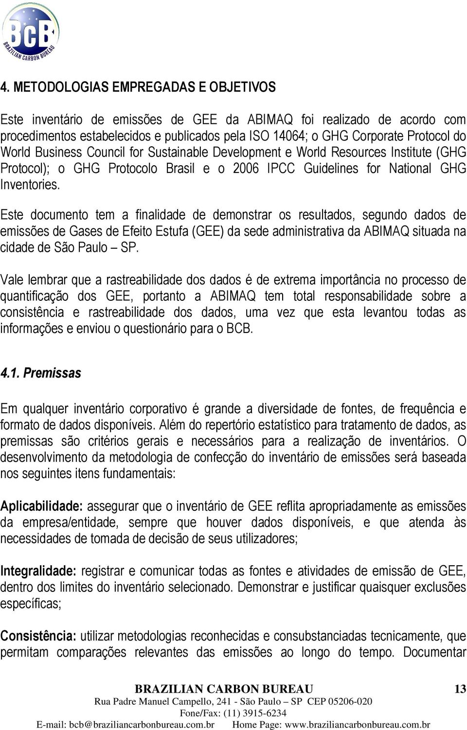 Este documento tem a finalidade de demonstrar os resultados, segundo dados de emissões de Gases de Efeito Estufa (GEE) da sede administrativa da ABIMAQ situada na cidade de São Paulo SP.