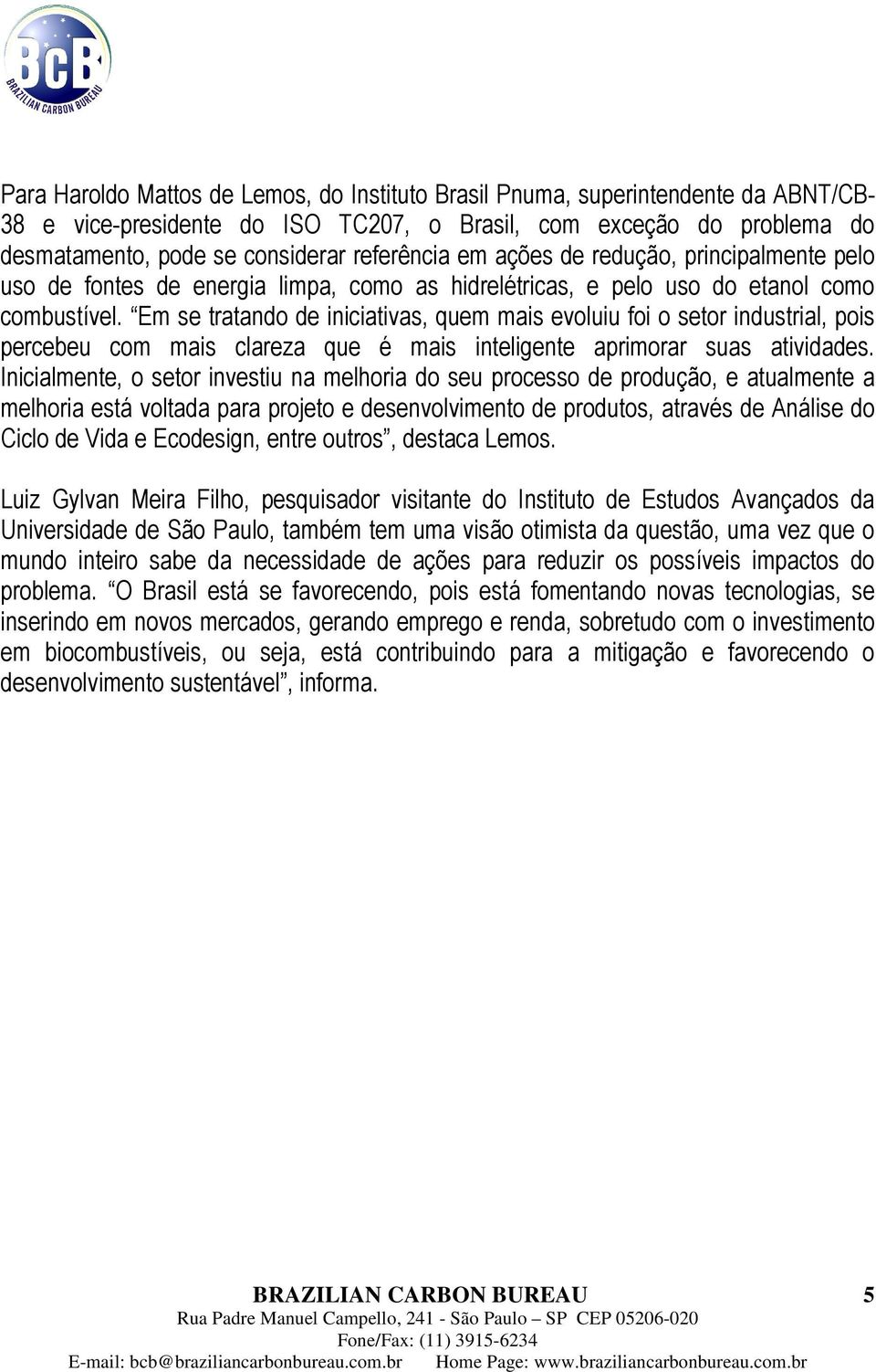 Em se tratando de iniciativas, quem mais evoluiu foi o setor industrial, pois percebeu com mais clareza que é mais inteligente aprimorar suas atividades.