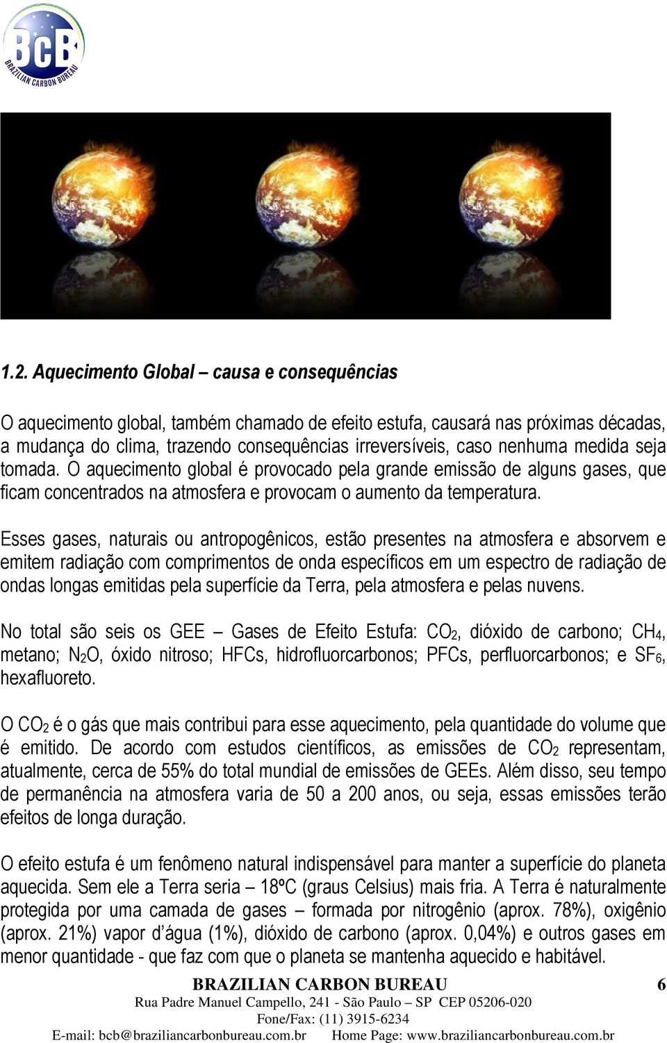 Esses gases, naturais ou antropogênicos, estão presentes na atmosfera e absorvem e emitem radiação com comprimentos de onda específicos em um espectro de radiação de ondas longas emitidas pela