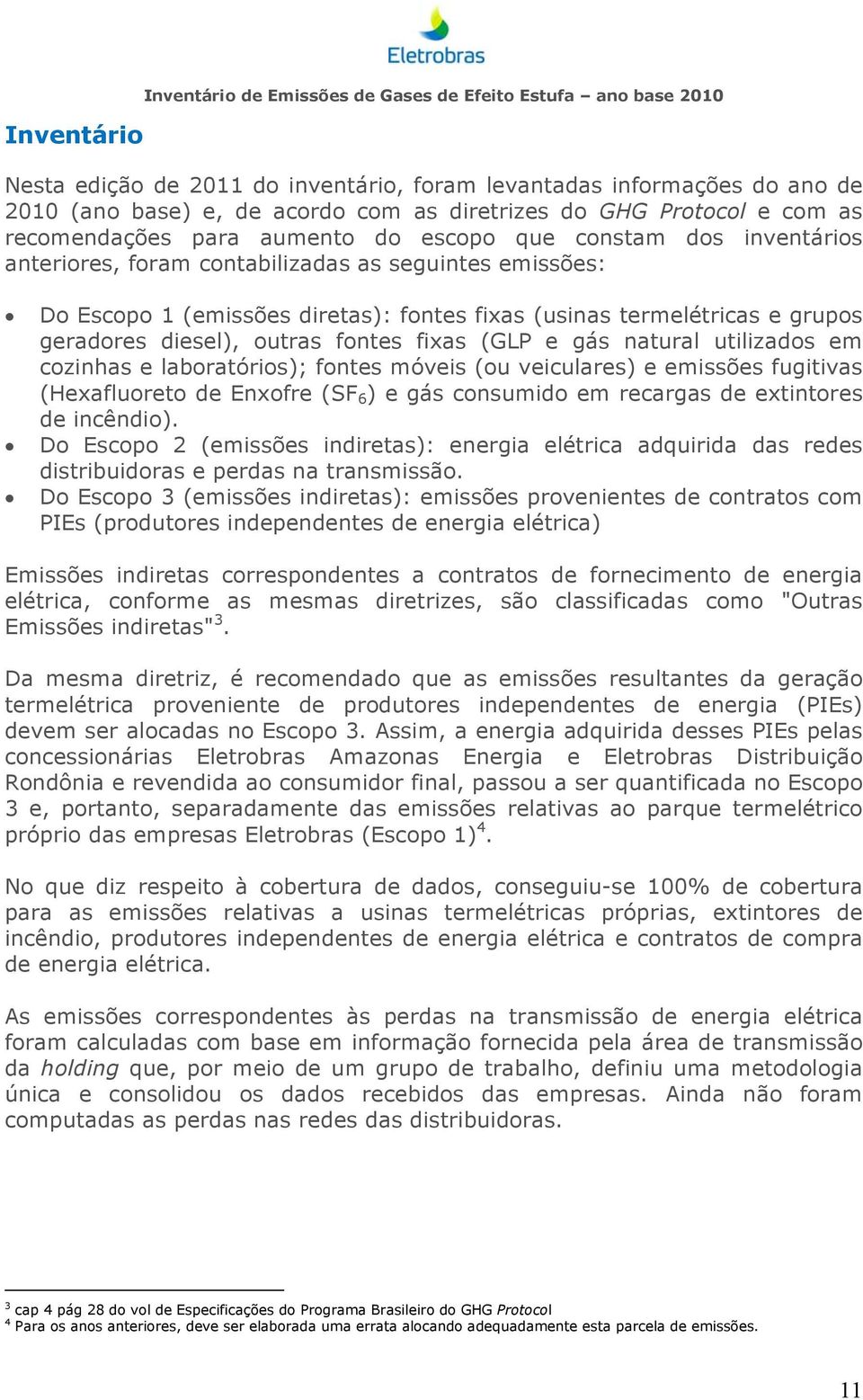 termelétricas e grupos geradores diesel), outras fontes fixas (GLP e gás natural utilizados em cozinhas e laboratórios); fontes móveis (ou veiculares) e emissões fugitivas (Hexafluoreto de Enxofre