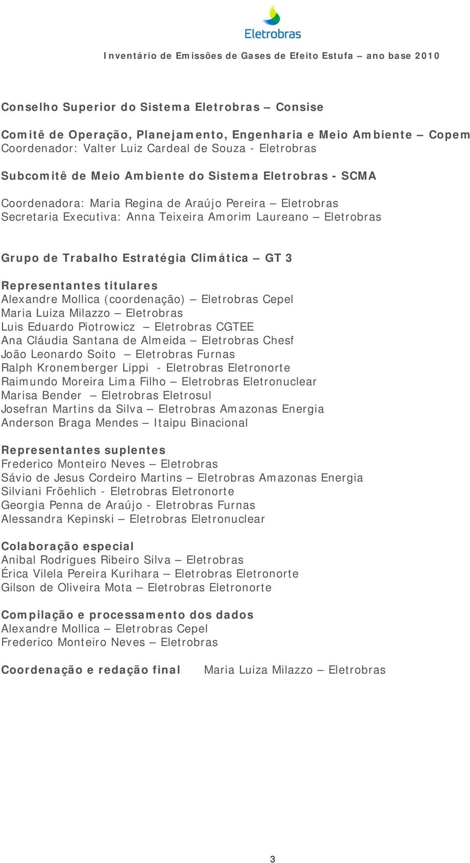 Representantes titulares Alexandre Mollica (coordenação) Eletrobras Cepel Maria Luiza Milazzo Eletrobras Luis Eduardo Piotrowicz Eletrobras CGTEE Ana Cláudia Santana de Almeida Eletrobras Chesf João