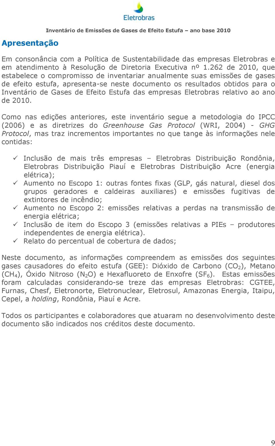 262 de 2010, que estabelece o compromisso de inventariar anualmente suas emissões de gases de efeito estufa, apresenta-se neste documento os resultados obtidos para o Inventário de Gases de Efeito