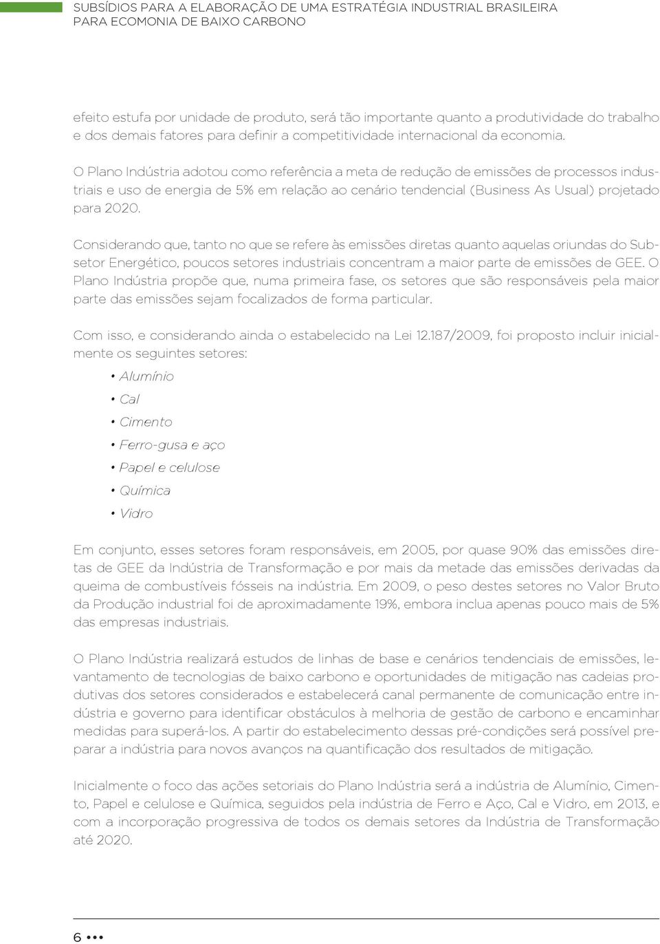 O Plano Indústria adotou como referência a meta de redução de emissões de processos industriais e uso de energia de 5% em relação ao cenário tendencial (Business As Usual) projetado para 2020.