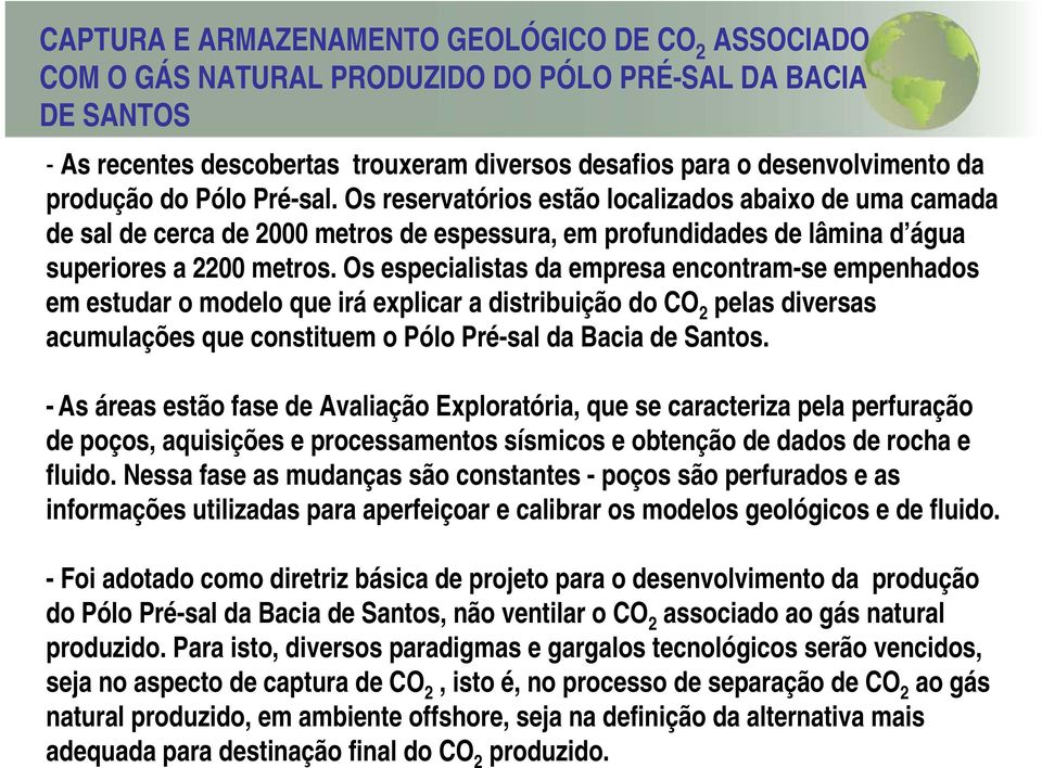 Os especialistas da empresa encontram-se empenhados em estudar o modelo que irá explicar a distribuição do CO 2 pelas diversas acumulações que constituem o Pólo Pré-sal da Bacia de Santos.