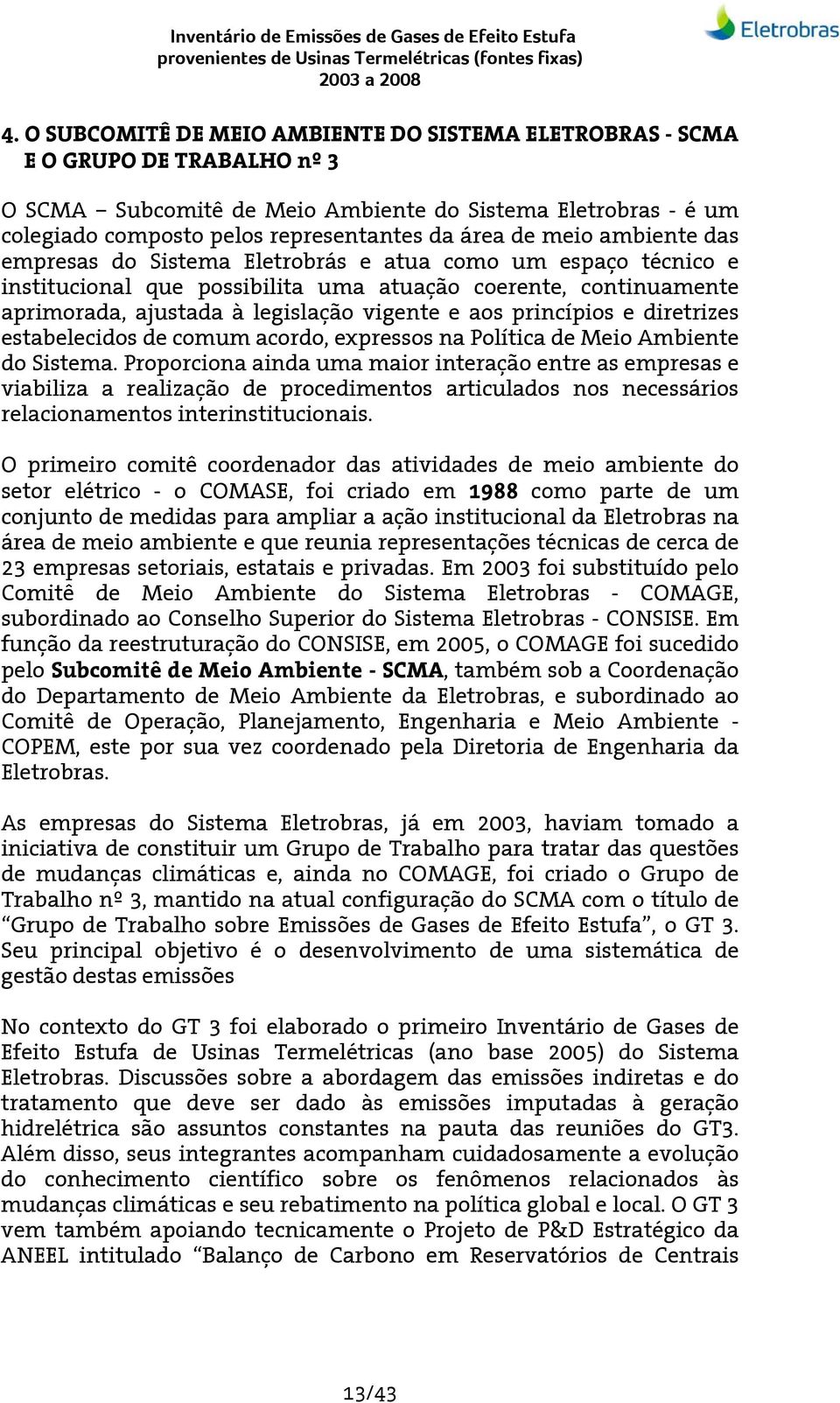 princípios e diretrizes estabelecidos de comum acordo, expressos na Política de Meio Ambiente do Sistema.