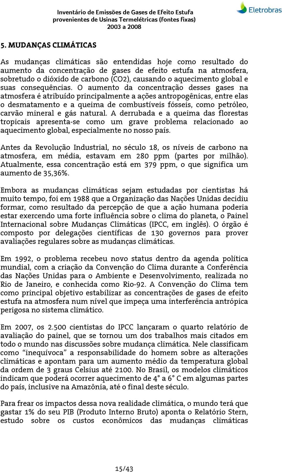 O aumento da concentração desses gases na atmosfera é atribuído principalmente a ações antropogênicas, entre elas o desmatamento e a queima de combustíveis fósseis, como petróleo, carvão mineral e