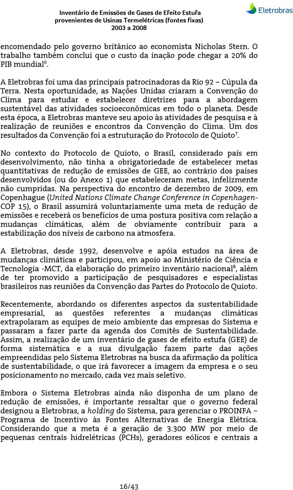 Nesta oportunidade, as Nações Unidas criaram a Convenção do Clima para estudar e estabelecer diretrizes para a abordagem sustentável das atividades socioeconômicas em todo o planeta.