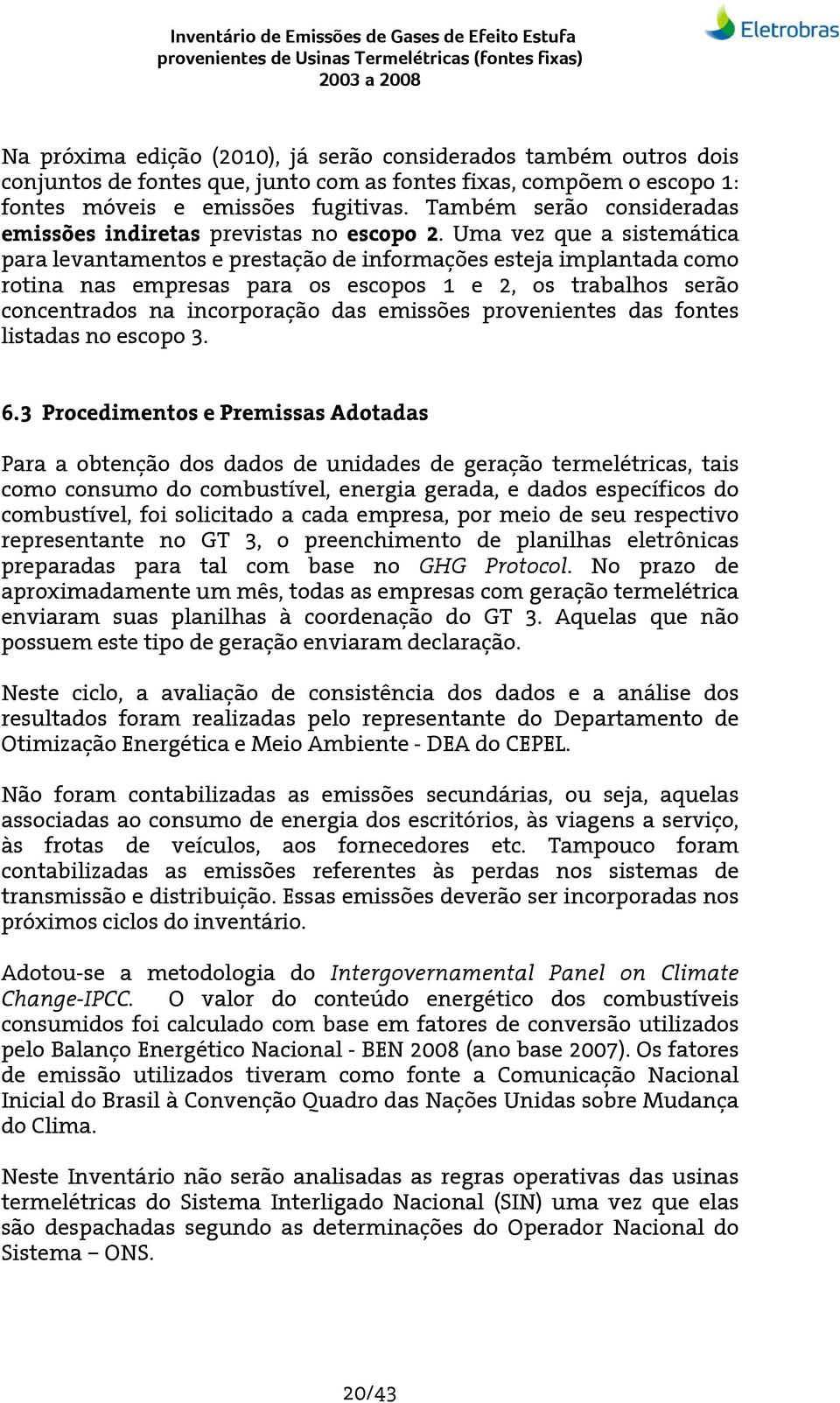 Uma vez que a sistemática para levantamentos e prestação de informações esteja implantada como rotina nas empresas para os escopos 1 e 2, os trabalhos serão concentrados na incorporação das emissões