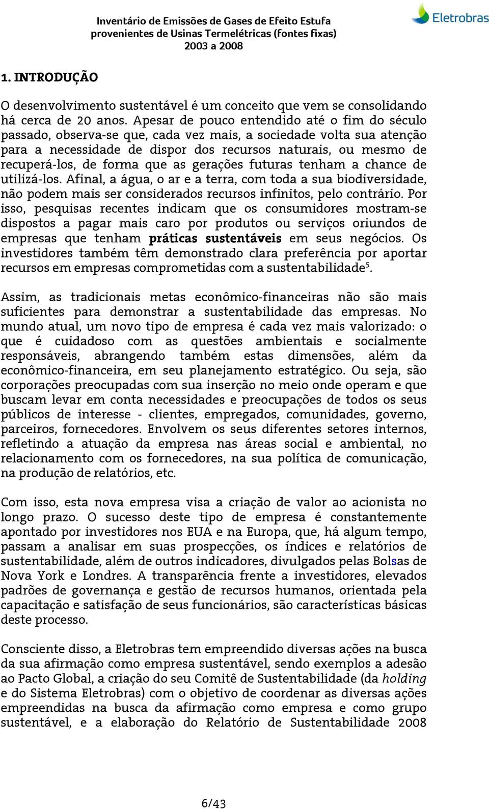 forma que as gerações futuras tenham a chance de utilizá-los. Afinal, a água, o ar e a terra, com toda a sua biodiversidade, não podem mais ser considerados recursos infinitos, pelo contrário.