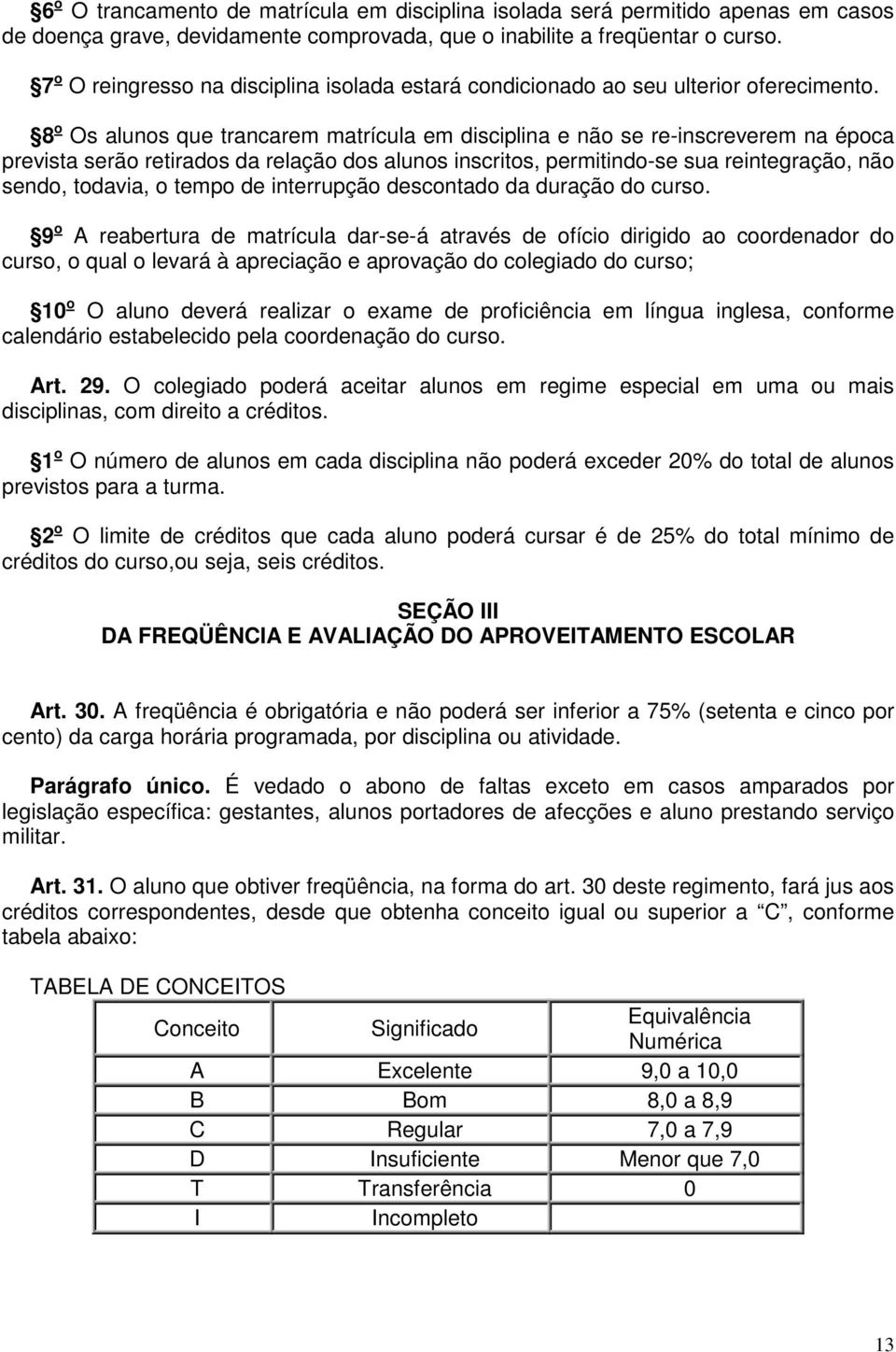 8 o Os alunos que trancarem matrícula em disciplina e não se re-inscreverem na época prevista serão retirados da relação dos alunos inscritos, permitindo-se sua reintegração, não sendo, todavia, o