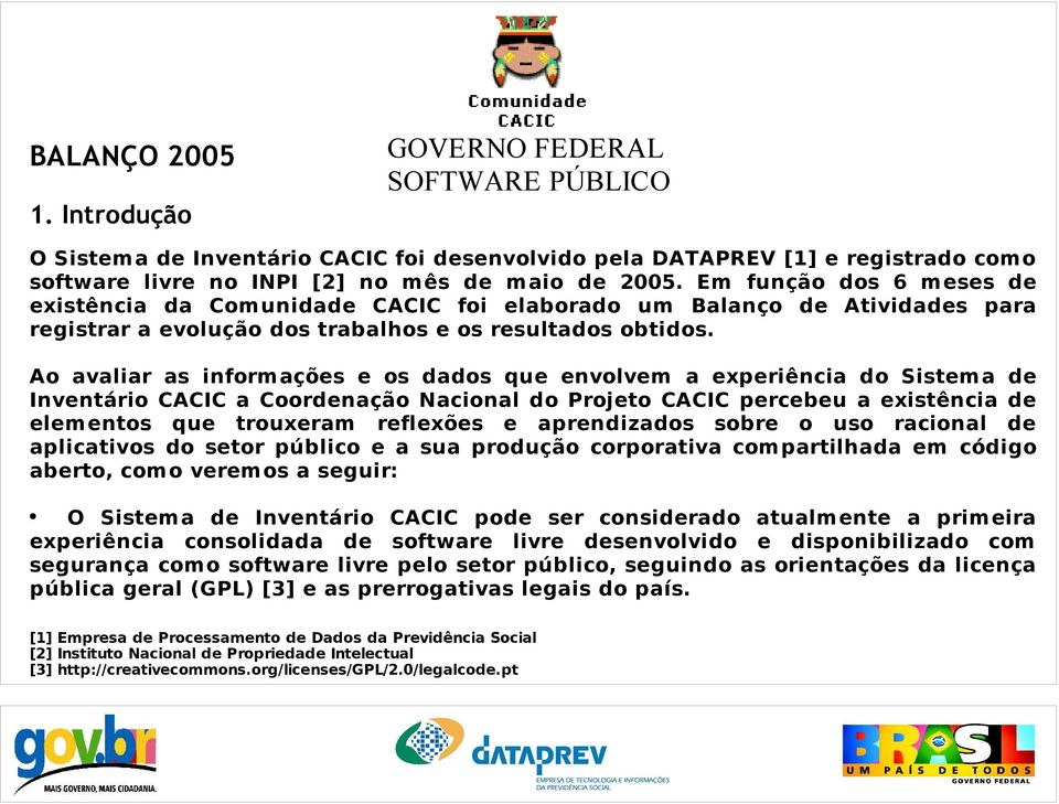 Ao avaliar as informações e os dados que envolvem a experiência do Sistema de Inventário CACIC a Coordenação Nacional do Projeto CACIC percebeu a existência de elementos que trouxeram reflexões e