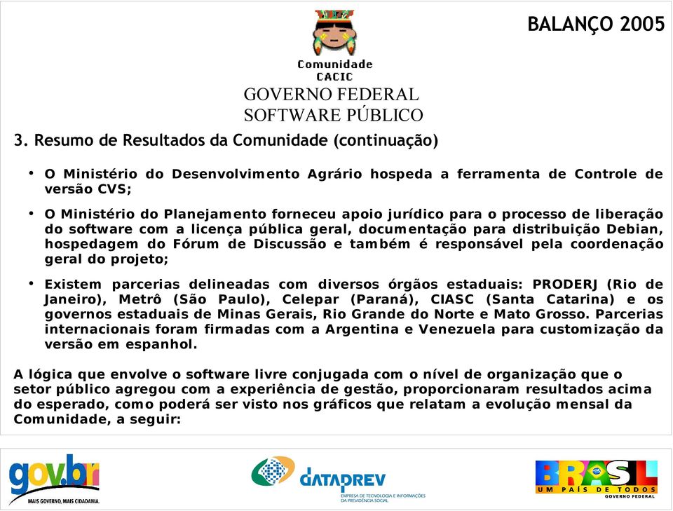 Existem parcerias delineadas com diversos órgãos estaduais: PRODERJ (Rio de Janeiro), Metrô (São Paulo), Celepar (Paraná), CIASC (Santa Catarina) e os governos estaduais de Minas Gerais, Rio Grande