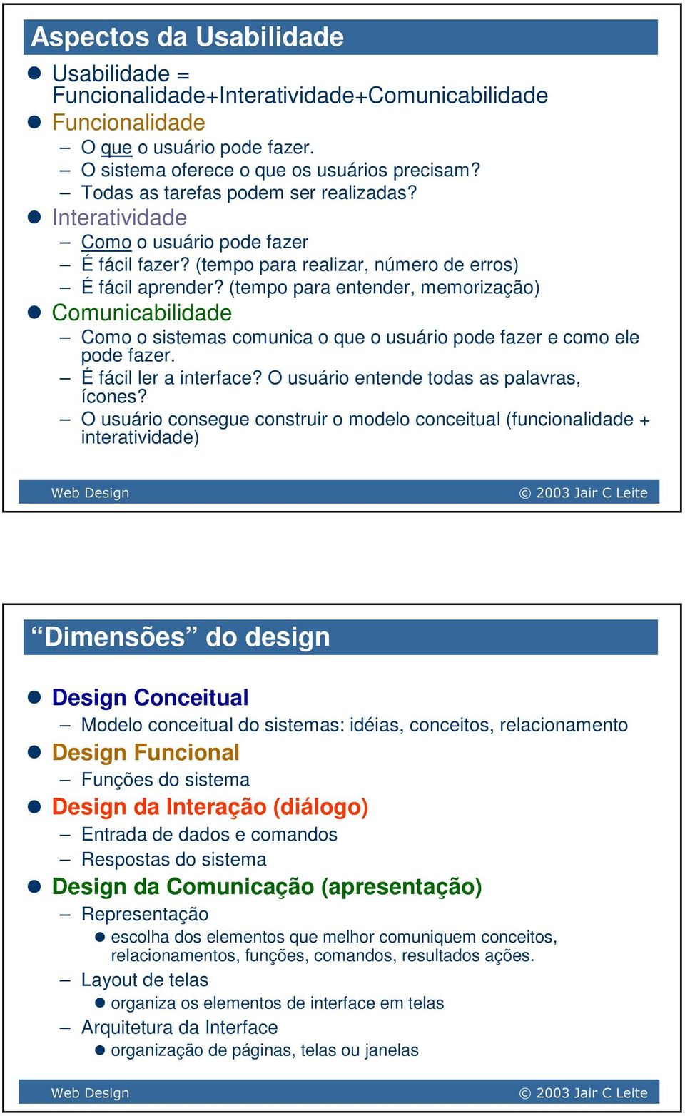 (tempo para entender, memoriação) Comunicabilidade Como o sistemas comunica o que o usuário pode faer e como ele pode faer. É fácil ler a interface? O usuário entende todas as palavras, ícones?