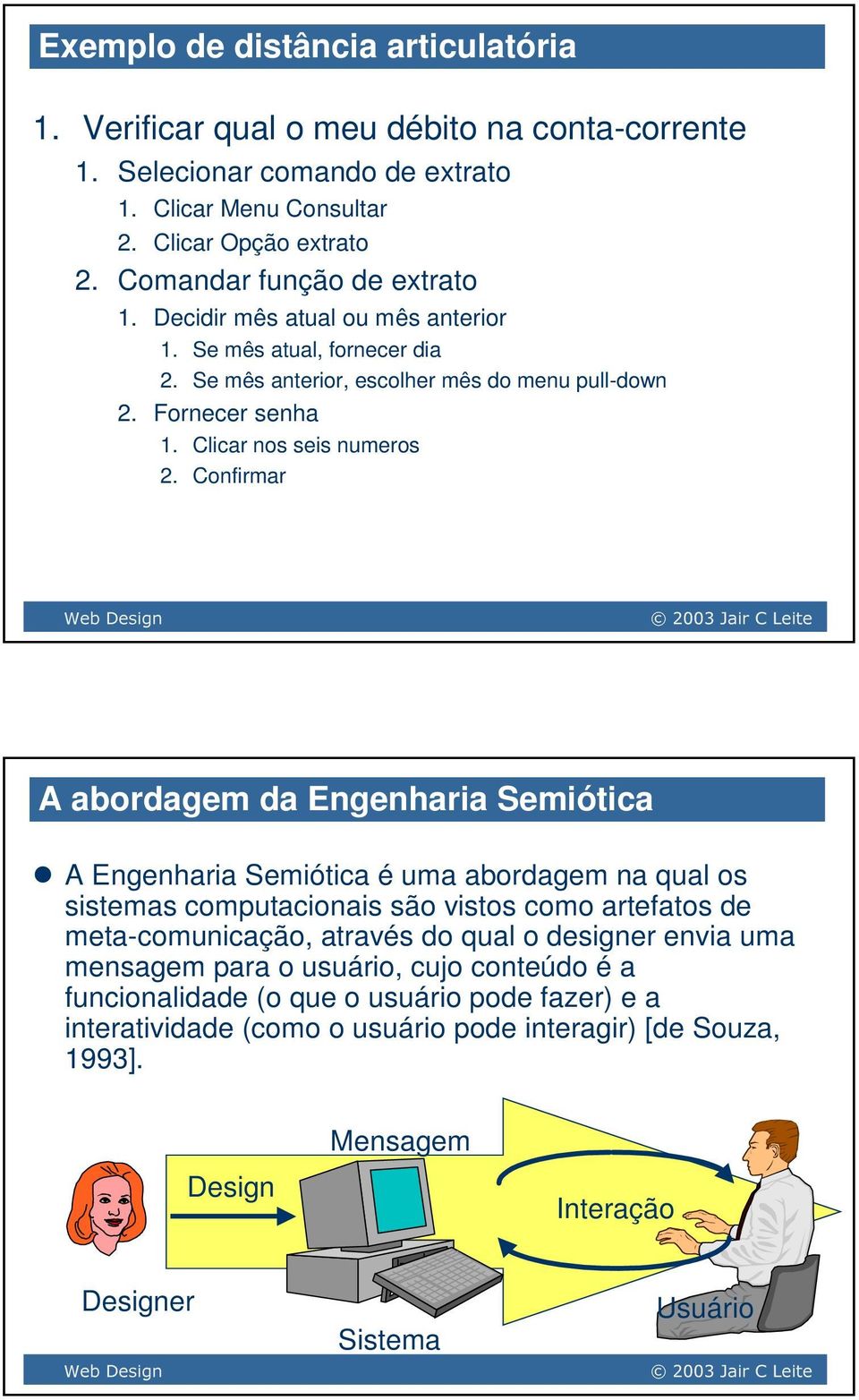 Confirmar A abordagem da Engenharia Semiótica A Engenharia Semiótica é uma abordagem na qual os sistemas computacionais são vistos como artefatos de meta-comunicação, através do qual o