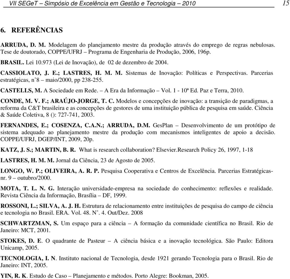 M. Sistemas de Inovação: Políticas e Perspectivas. Parcerias estratégicas, n 8 maio/2000, pp 238-255. CASTELLS, M. A Sociedade em Rede. A Era da Informação Vol. 1-10ª Ed. Paz e Terra, 2010. CONDE, M.