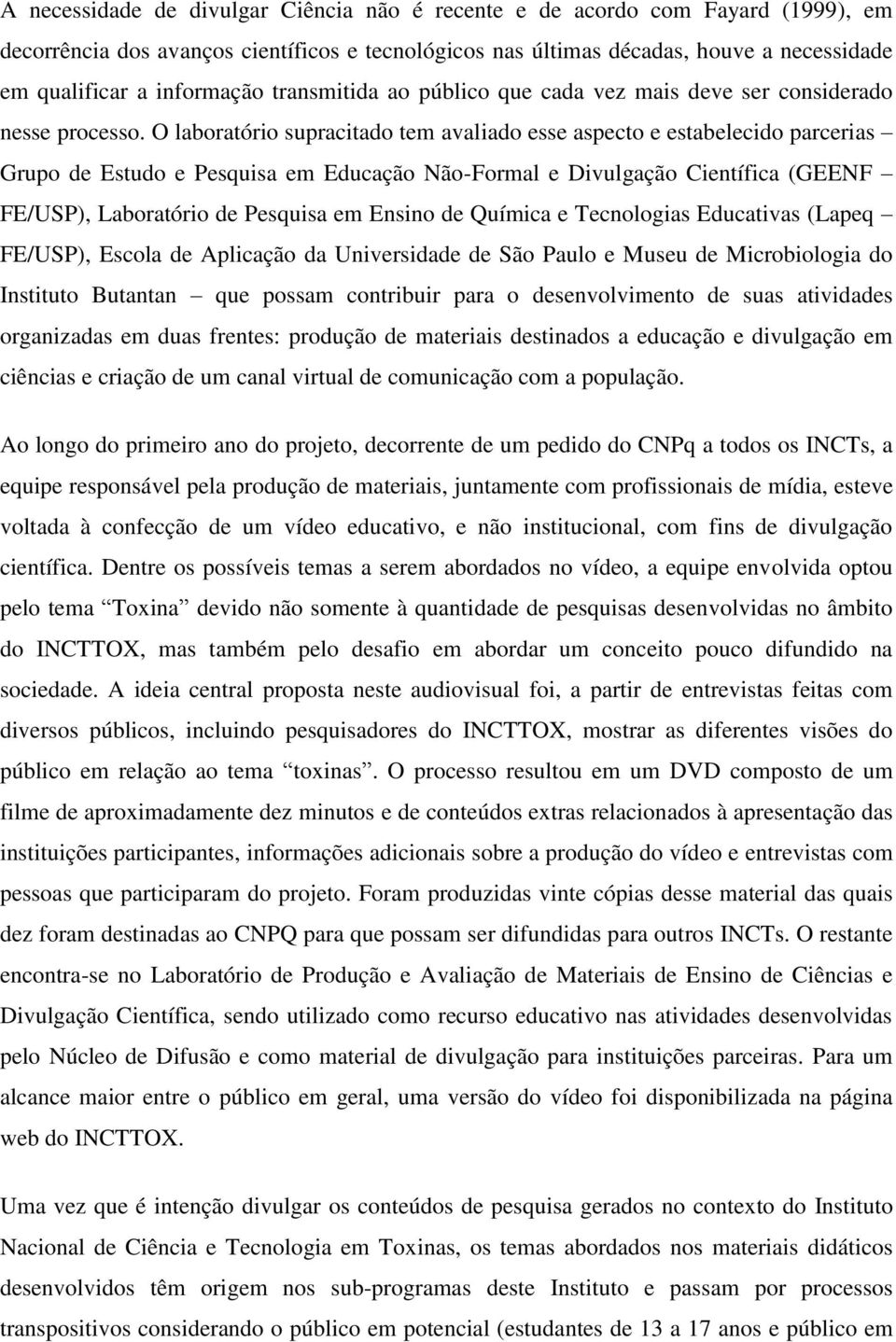 O laboratório supracitado tem avaliado esse aspecto e estabelecido parcerias Grupo de Estudo e Pesquisa em Educação Não-Formal e Divulgação Científica (GEENF FE/USP), Laboratório de Pesquisa em