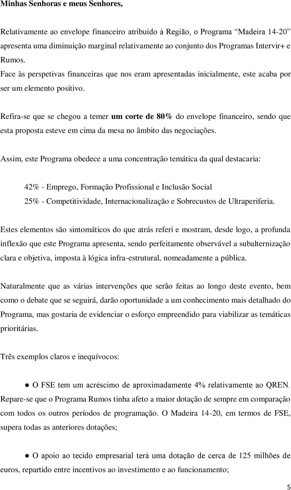 Refira-se que se chegou a temer um corte de 80% do envelope financeiro, sendo que esta proposta esteve em cima da mesa no âmbito das negociações.