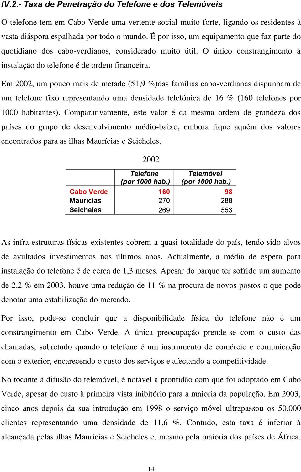 Em 2002, um pouco mais de metade (51,9 %)das famílias cabo-verdianas dispunham de um telefone fixo representando uma densidade telefónica de 16 % (160 telefones por 1000 habitantes).