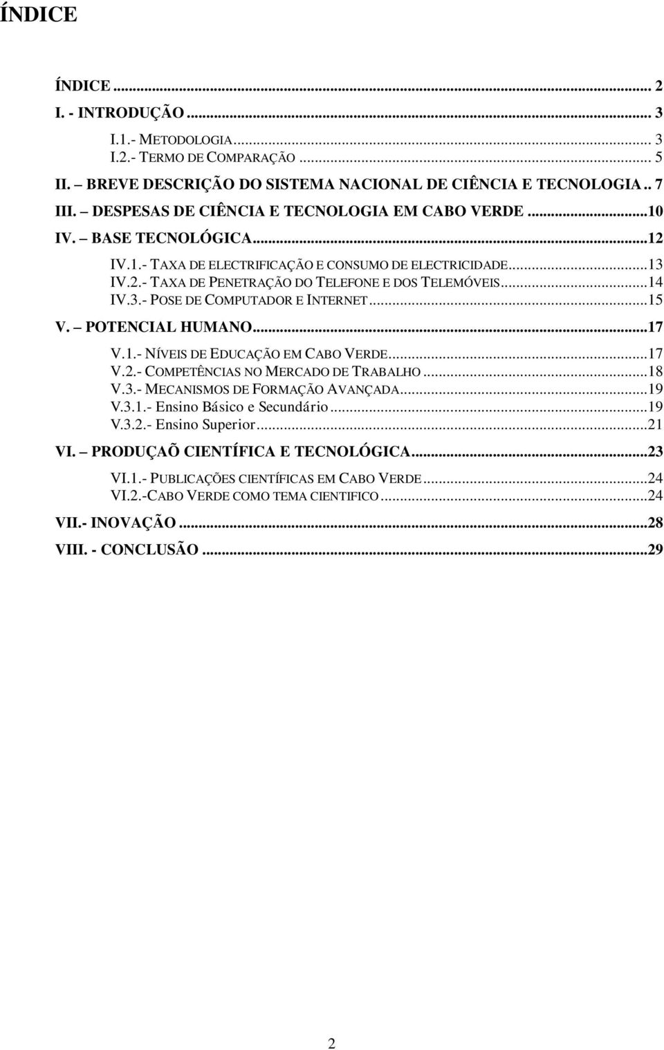 ..14 IV.3.- POSE DE COMPUTADOR E INTERNET...15 V. POTENCIAL HUMANO...17 V.1.- NÍVEIS DE EDUCAÇÃO EM CABO VERDE...17 V.2.- COMPETÊNCIAS NO MERCADO DE TRABALHO...18 V.3.- MECANISMOS DE FORMAÇÃO AVANÇADA.