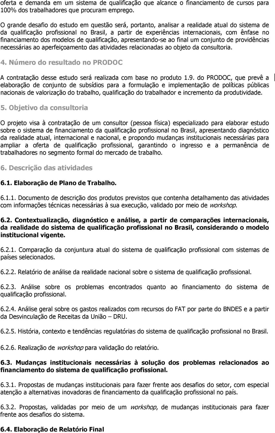 financiamento dos modelos de qualificação, apresentando-se ao final um conjunto de providências necessárias ao aperfeiçoamento das atividades relacionadas ao objeto da consultoria. 4.