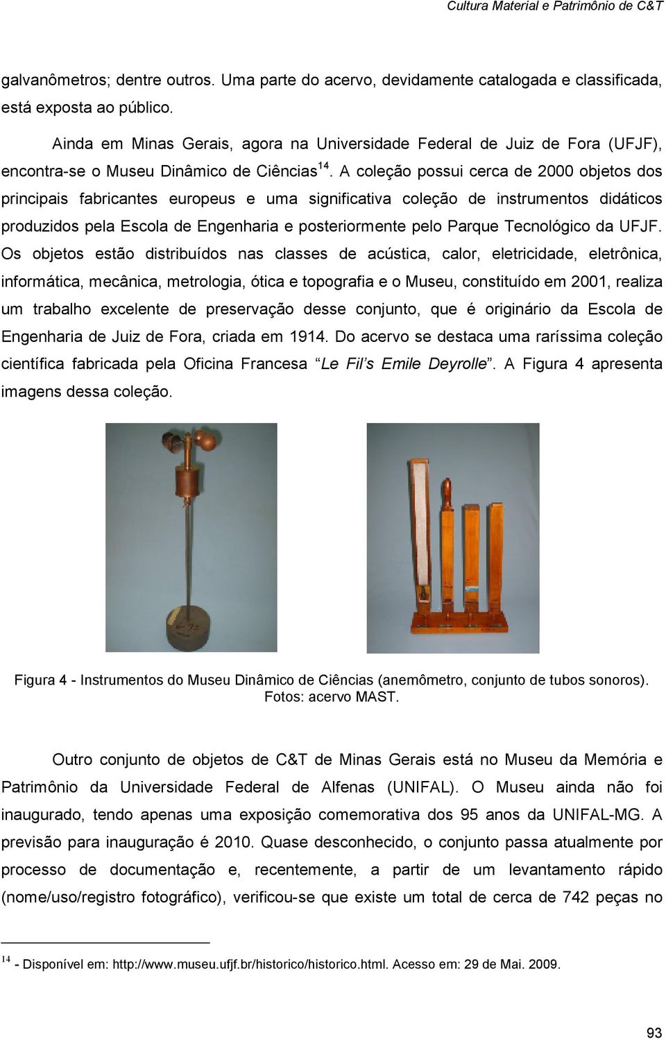 A coleção possui cerca de 2000 objetos dos principais fabricantes europeus e uma significativa coleção de instrumentos didáticos produzidos pela Escola de Engenharia e posteriormente pelo Parque