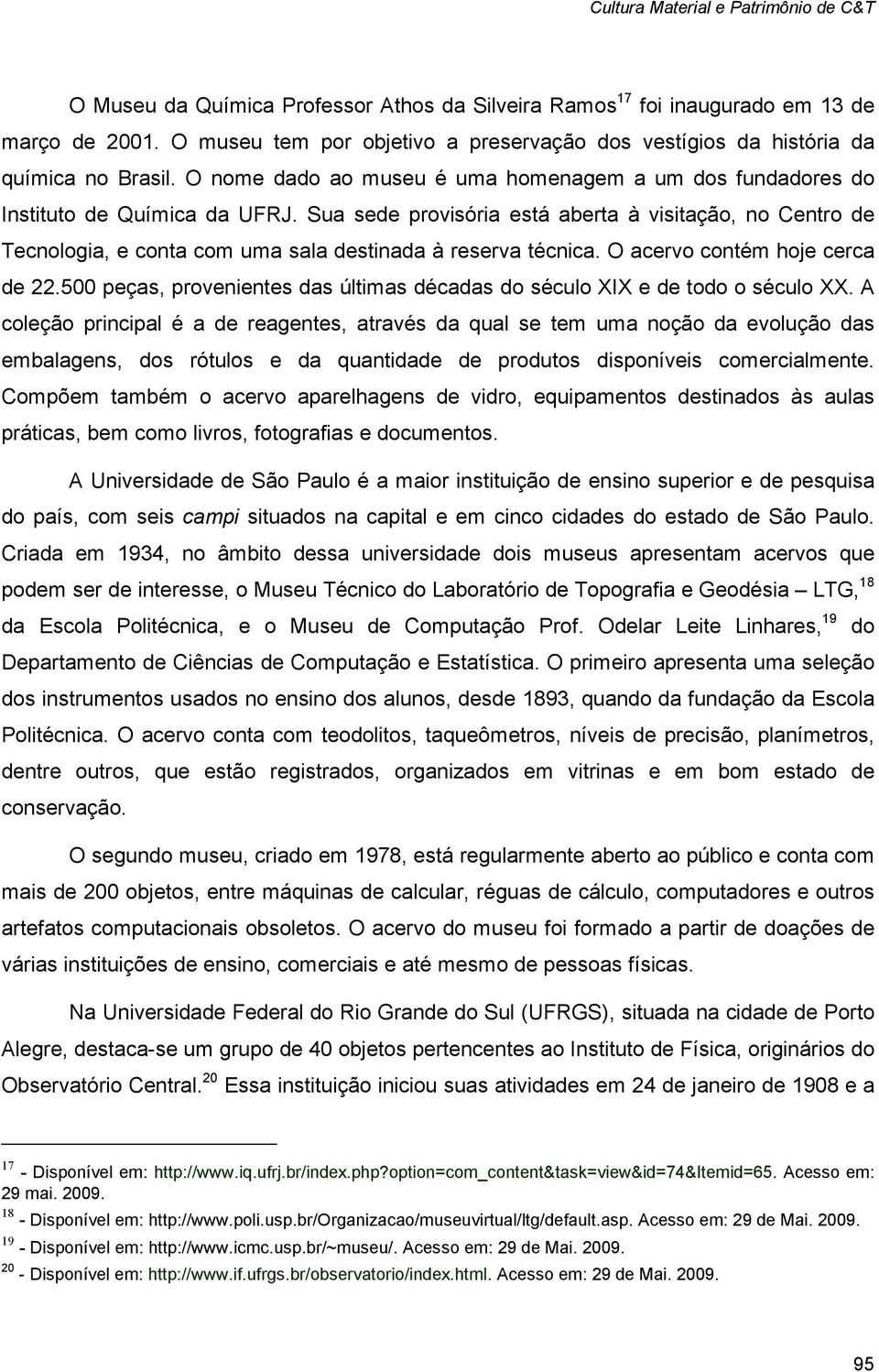 Sua sede provisória está aberta à visitação, no Centro de Tecnologia, e conta com uma sala destinada à reserva técnica. O acervo contém hoje cerca de 22.