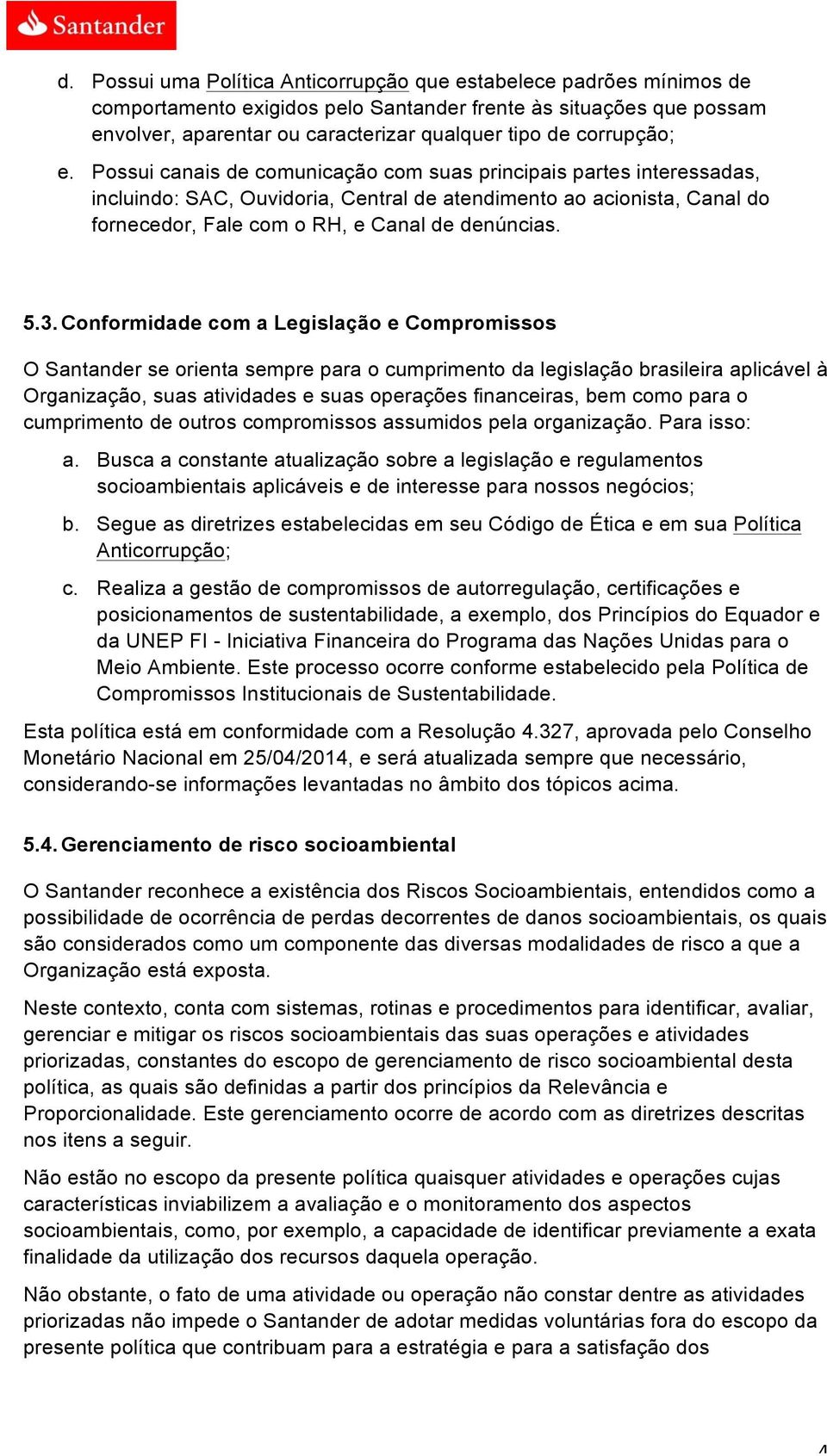 Possui canais de comunicação com suas principais partes interessadas, incluindo: SAC, Ouvidoria, Central de atendimento ao acionista, Canal do fornecedor, Fale com o RH, e Canal de denúncias. 5.3.