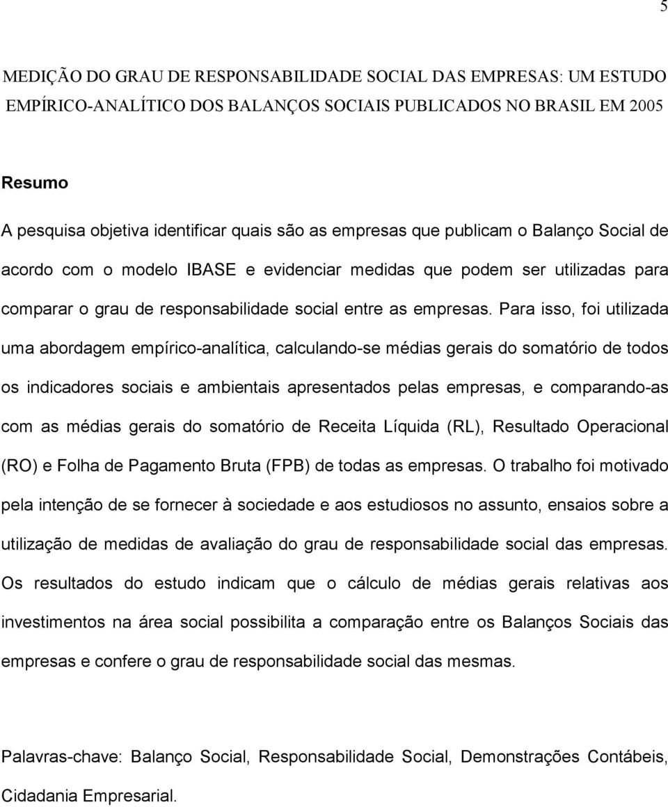 Para isso, foi utilizada uma abordagem empírico-analítica, calculando-se médias gerais do somatório de todos os indicadores sociais e ambientais apresentados pelas empresas, e comparando-as com as