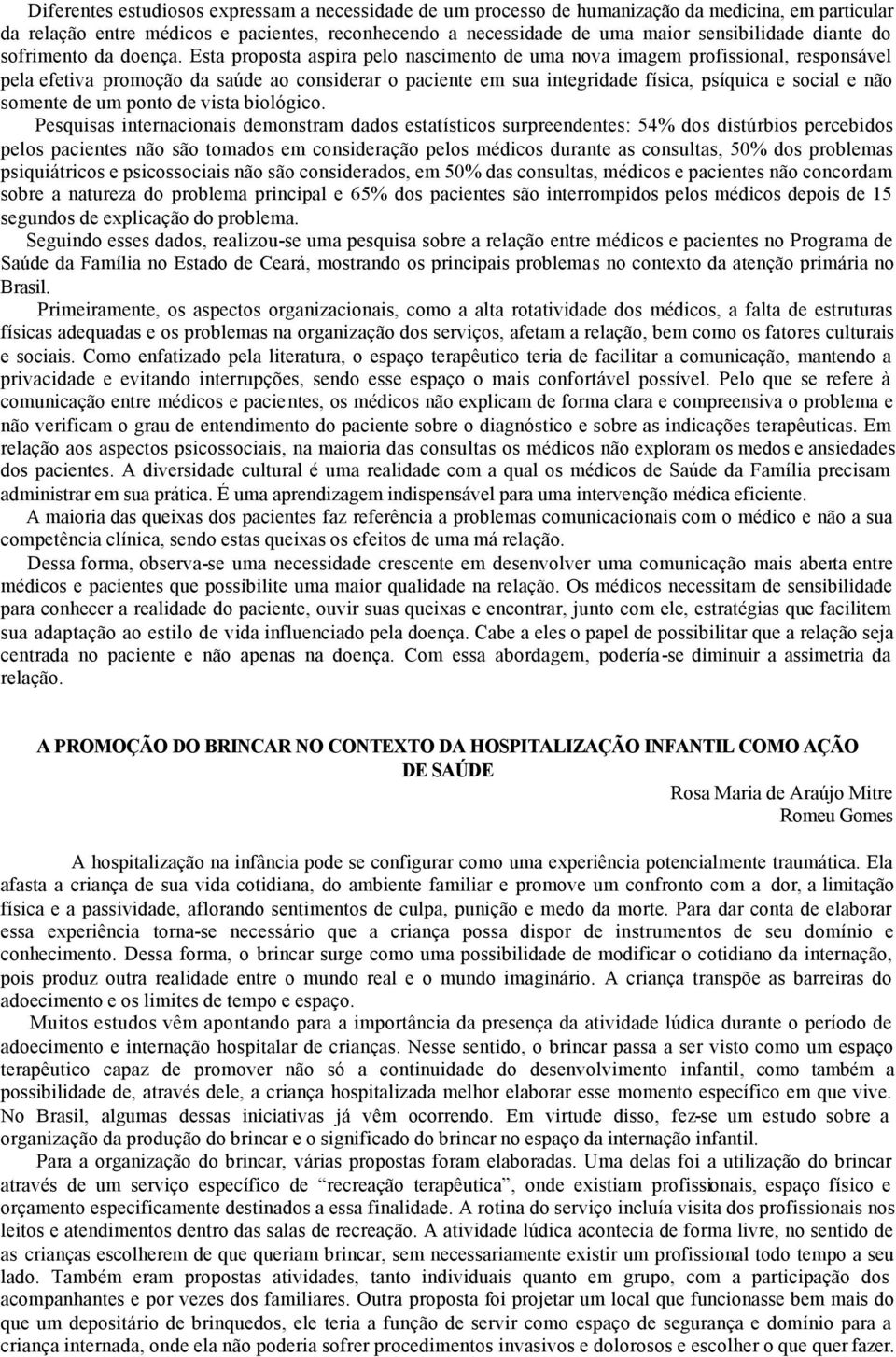 Esta proposta aspira pelo nascimento de uma nova imagem profissional, responsável pela efetiva promoção da saúde ao considerar o paciente em sua integridade física, psíquica e social e não somente de