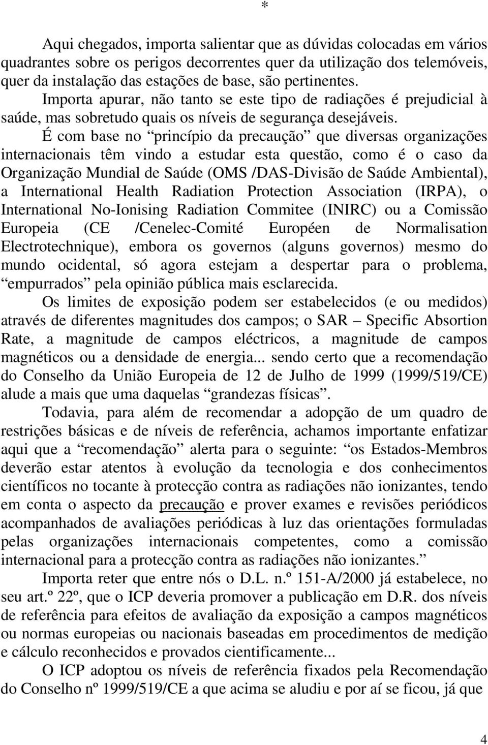 É com base no princípio da precaução que diversas organizações internacionais têm vindo a estudar esta questão, como é o caso da Organização Mundial de Saúde (OMS /DAS-Divisão de Saúde Ambiental), a