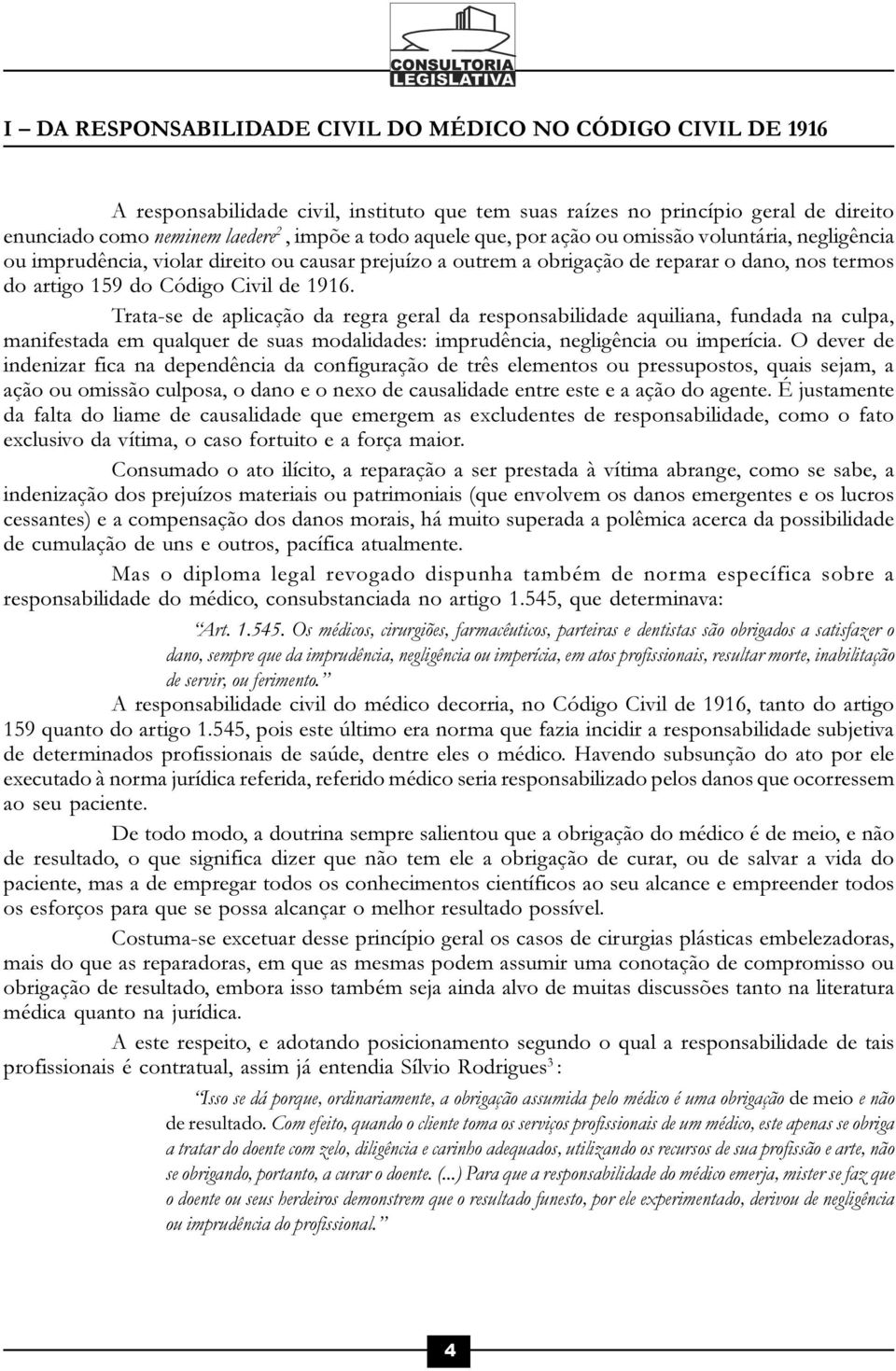 Trata-se de aplicação da regra geral da responsabilidade aquiliana, fundada na culpa, manifestada em qualquer de suas modalidades: imprudência, negligência ou imperícia.