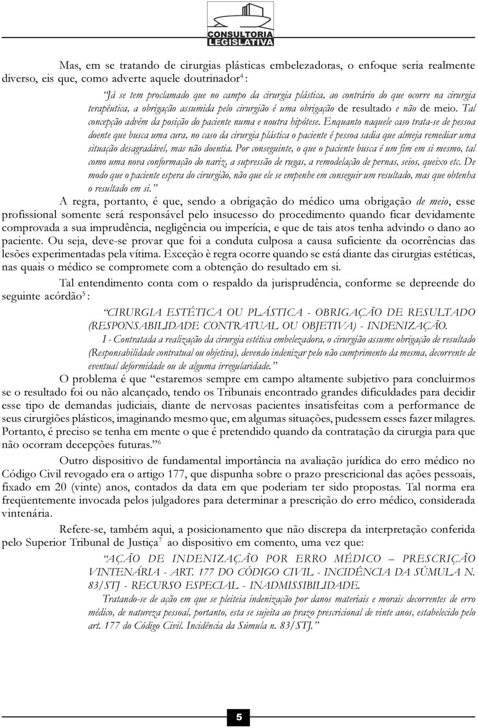 Enquanto naquele caso trata-se de pessoa doente que busca uma cura, no caso da cirurgia plástica o paciente é pessoa sadia que almeja remediar uma situação desagradável, mas não doentia.