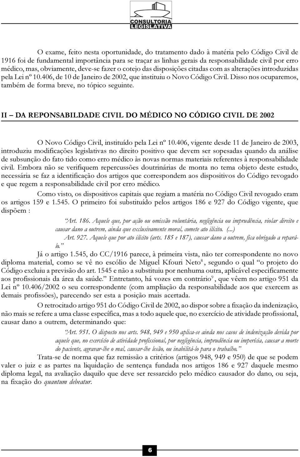 Disso nos ocuparemos, também de forma breve, no tópico seguinte. II DA REPONSABILDADE CIVIL DO MÉDICO NO CÓDIGO CIVIL DE 2002 O Novo Código Civil, instituído pela Lei nº 10.