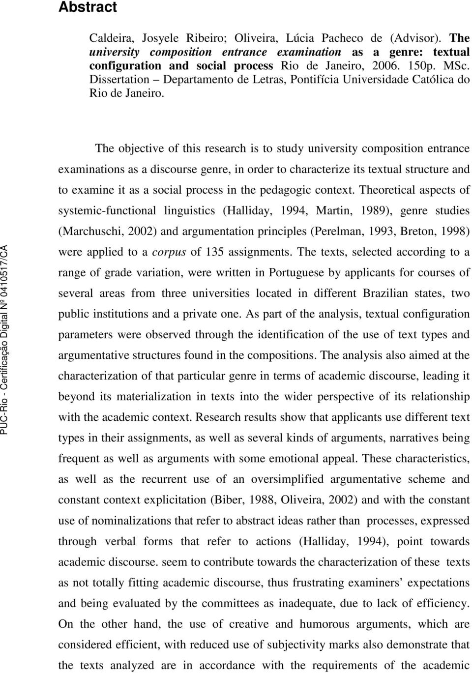 The objective of this research is to study university composition entrance examinations as a discourse genre, in order to characterize its textual structure and to examine it as a social process in