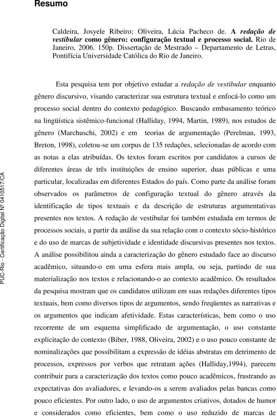 Esta pesquisa tem por objetivo estudar a redação de vestibular enquanto gênero discursivo, visando caracterizar sua estrutura textual e enfocá-lo como um processo social dentro do contexto pedagógico.