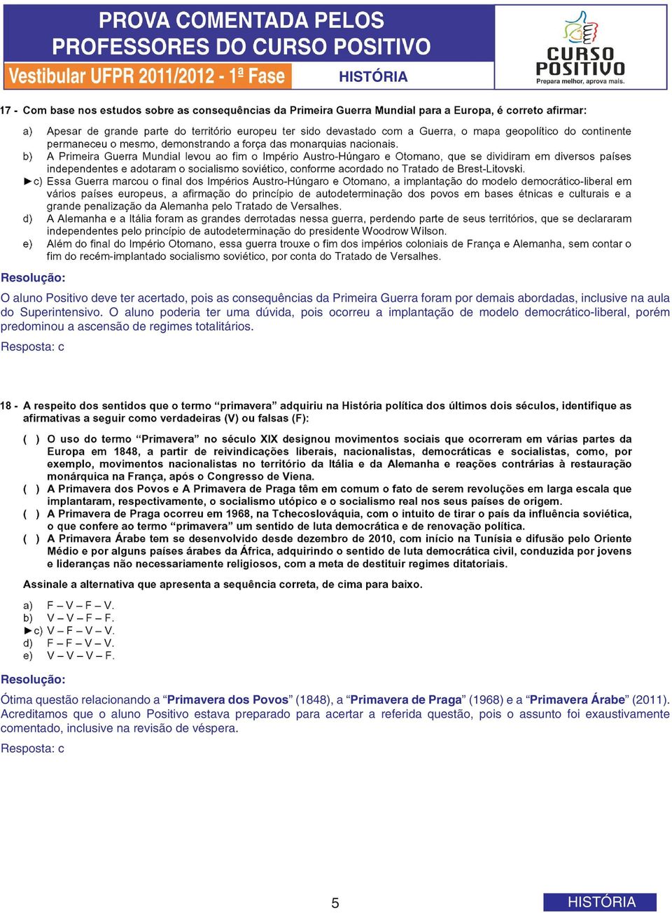 Resposta: c Ótima questão relacionando a Primavera dos Povos (1848), a Primavera de Praga (1968) e a Primavera Árabe (2011).